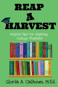 Title: Reap A Harvest: Tips for Aspiring College Students:, Author: Gloria Calhoun