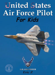 Title: United States Air Force Pilot For Kids: How To Become an Air Force Fighter Pilot, Author: Eric Z