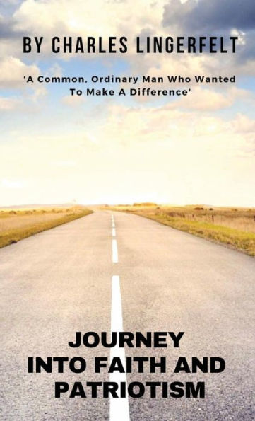 JOURNEY INTO FAITH AND PATRIOTISM: A Common Ordinary Man Who Wanted To Make A Difference