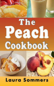 Title: The Peach Cookbook: Recipes Using Peaches, Author: Laura Sommers