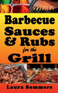 Title: Barbecue Sauces and Rubs for the Grill: Great BBQ Recipes for the Grill or Smoker, Author: Laura Sommers