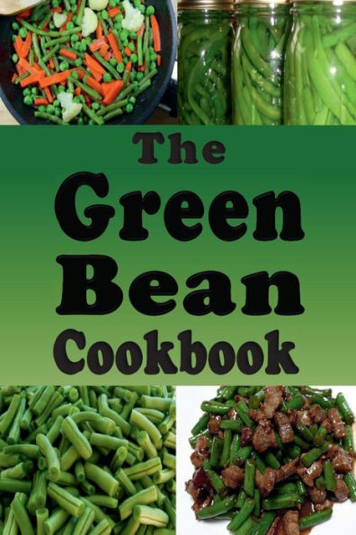 The Green Bean Cookbook: Recipes From Casserole to Saute or Canned