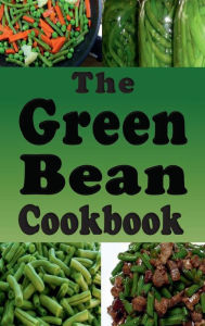 Title: The Green Bean Cookbook: Green Bean Recipes From Casserole to Saute or Canned, Author: Laura Sommers