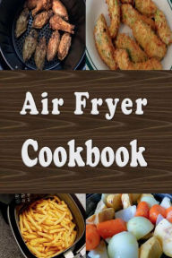 Title: Air Fryer Cookbook: Easy Healthier Recipes to Fry, Bake, Grill, and Roast with an Air Fryer, Author: Laura Sommers