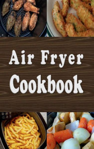 Title: Air Fryer Cookbook: Easy Healthier Recipes to Fry, Bake, Grill, and Roast with an Air Fryer, Author: Laura Sommers