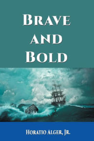 Title: Brave and Bold, Author: Horatio Alger Jr.