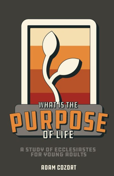 WHAT IS THE PURPOSE OF LIFE?: A Study of Ecclesiastes for Young Adults