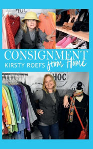 Title: Consignment from Home: A Step-by-Step Guide Written from Two Decades in the Retail Trenches, Author: Kirsty Roefs