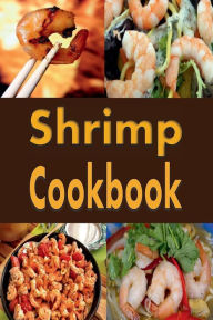 Title: Shrimp Cookbook: Easy Shrimp Recipes Including Shrimp Salad, BBQ Shrimp, Grilled Shrimp and Many More, Author: Laura Sommers
