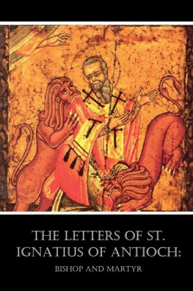 The Letters of St. Ignatius of Antioch: Bishop and Martyr