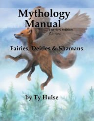Title: Mythology Manual: Faeries, Deities, and Shamans for 5e:, Author: Ty Hulse