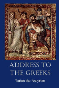 Title: Address to the Greeks, Author: Tatian the Assyrian