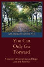 You Can Only Go Forward: A Journey of Caregiving and Hope, Loss and Renewal