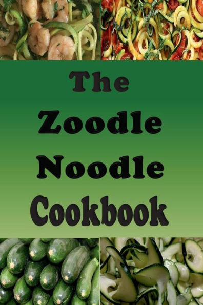 The Zoodle Noodle Cookbook: Recipes With Zucchini Noodles