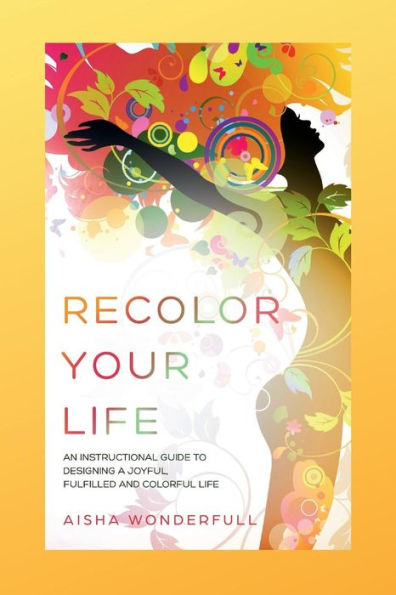 Recolor Your Life: An Instructional Guide to Designing a Joyful, Fulfilled and Colorful Life