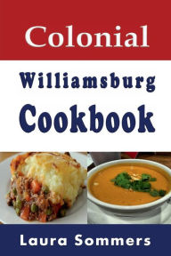 Title: Colonial Williamsburg Cookbook: Recipes from Virginia and the American Colonies, Author: Laura Sommers