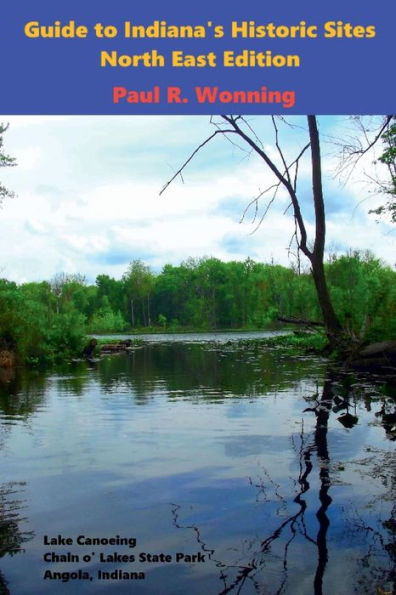 Guide to Indiana's Historic Sites - North East Edition: Road Trips in Northeast Indiana