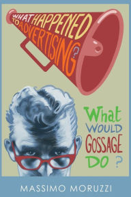 Title: What Happened To Advertising? What Would Gossage Do?, Author: Massimo Moruzzi