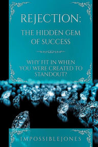 Title: Rejection: The Hidden Gem of Success:Why Fit In When You Were Created to STANDOUT?, Author: Impossible Jones