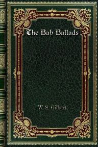 Title: The Bab Ballads, Author: W. S. Gilbert