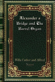 Title: Alexander's Bridge and The Barrel Organ, Author: Willa Cather And Alfred Noyes