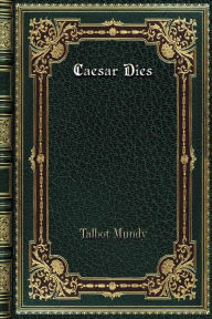 Title: Caesar Dies, Author: Talbot Mundy