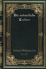 Title: Die natuerliche Tochter, Author: Johann Wolfgang von Goethe