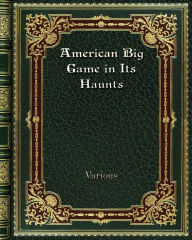 Title: American Big Game in Its Haunts, Author: Various