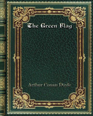 Title: The Green Flag, Author: Arthur Conan Doyle