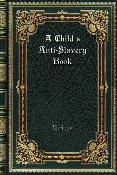 A Child's Anti-Slavery Book: Containing a Few Words About American Slave Children and Stories of Slave-Life.