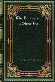 Title: The Sorrows of a Show Girl, Author: Kenneth Mcgaffey