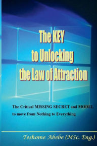 Title: The Key to Unlocking the Law of Attraction: The Critical Missing Secrets and Model to Move from Nothing to Everything, Author: Teshome Wasie