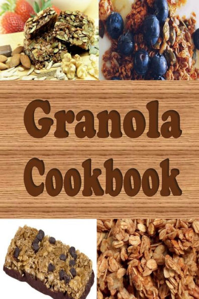 Granola Cookbook: Healthy Homemade Granola Recipes Including Granola Bars and Granola Trail Mix