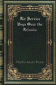 Title: Air Service Boys Over the Atlantic, Author: Charles Amory Beach