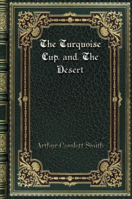 Title: The Turquoise Cup. and. The Desert, Author: Arthur Cosslett Smith