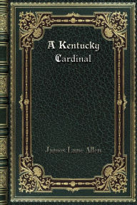 Title: A Kentucky Cardinal, Author: James Lane Allen