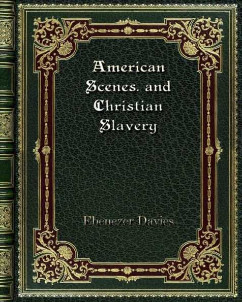 American Scenes. and Christian Slavery: A Recent Tour of Four Thousand Miles the United States