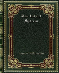 Title: The Infant System: For Developing the Intellectual and Moral Powers of all Children. from One to Seven years of Age, Author: Samuel Wilderspin