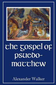 Title: The Gospel of Pseudo-Matthew, Author: Alexander Walker