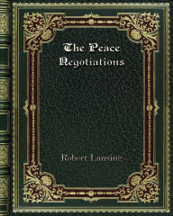 Title: The Peace Negotiations, Author: Robert Lansing