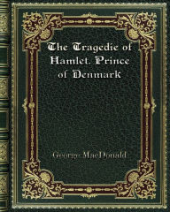 Title: The Tragedie of Hamlet. Prince of Denmark: A Study with the Text of the Folio of 1623, Author: George MacDonald