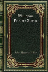 Title: Philippine Folklore Stories, Author: John Maurice Miller