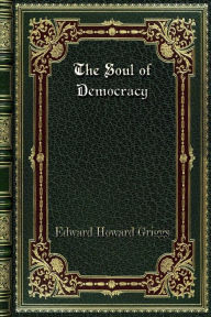 Title: The Soul of Democracy: The Philosophy Of The World War In Relation To Human Liberty, Author: Edward Howard Griggs