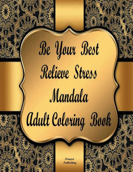 BE YOUR BEST RELIEVE STRESS MANDALA ADULT COLORING BOOK: BE YOUR BEST RELIEVE STRESS MANDALA ADULT COLORING BOOK