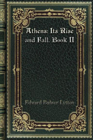 Title: Athens: Its Rise and Fall. Book II:, Author: Edward Bulwer-lytton