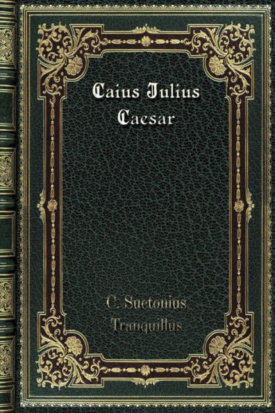 Caius Julius Caesar: The Lives Of The Twelve Caesars. Volume 1.