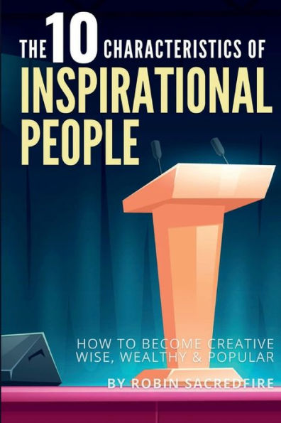 The 10 Characteristics of Inspirational People: How to Become Creative, Wise, Wealthy and Popular