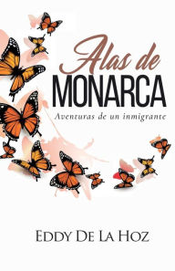 Title: Alas de Monarca: Aventuras de un Inmigrante, Author: Eddy De La Hoz