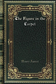 Title: The Figure in the Carpet, Author: Henry James