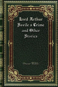 Lord Arthur Savile's Crime and Other Stories